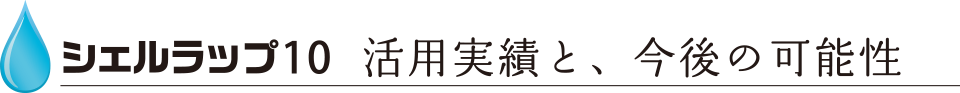 シェルラップ10 活用実績と、今後の可能性